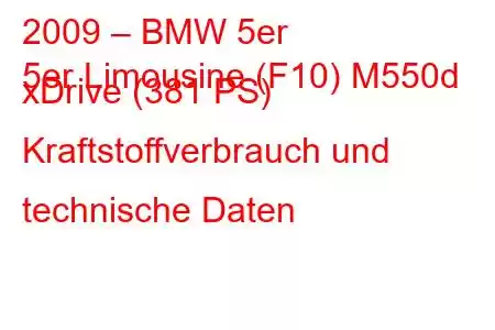 2009 – BMW 5er
5er Limousine (F10) M550d xDrive (381 PS) Kraftstoffverbrauch und technische Daten