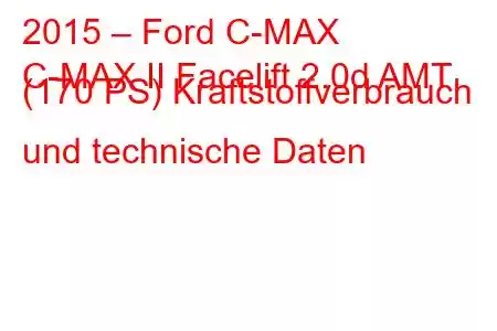 2015 – Ford C-MAX
C-MAX II Facelift 2.0d AMT (170 PS) Kraftstoffverbrauch und technische Daten