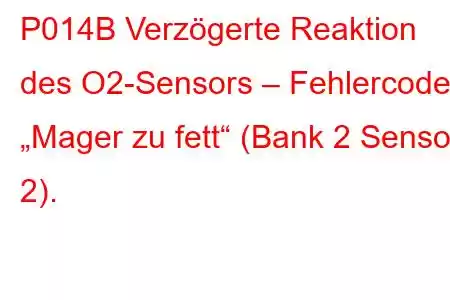 P014B Verzögerte Reaktion des O2-Sensors – Fehlercode „Mager zu fett“ (Bank 2 Sensor 2).