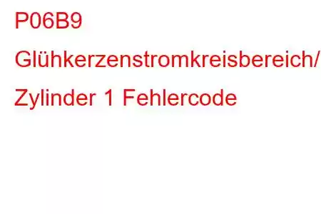 P06B9 Glühkerzenstromkreisbereich/Leistung Zylinder 1 Fehlercode