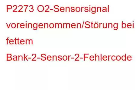 P2273 O2-Sensorsignal voreingenommen/Störung bei fettem Bank-2-Sensor-2-Fehlercode