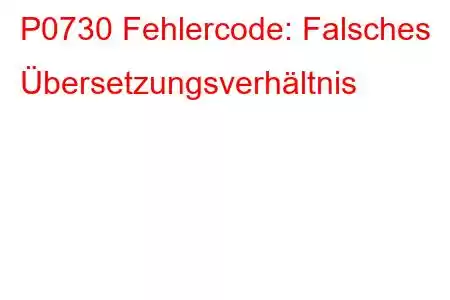 P0730 Fehlercode: Falsches Übersetzungsverhältnis