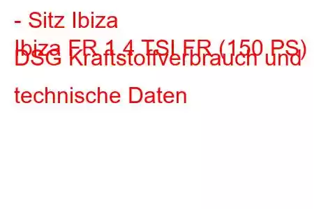 - Sitz Ibiza
Ibiza FR 1.4 TSI FR (150 PS) DSG Kraftstoffverbrauch und technische Daten