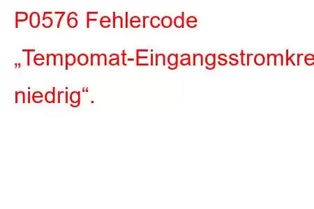 P0576 Fehlercode „Tempomat-Eingangsstromkreis niedrig“.