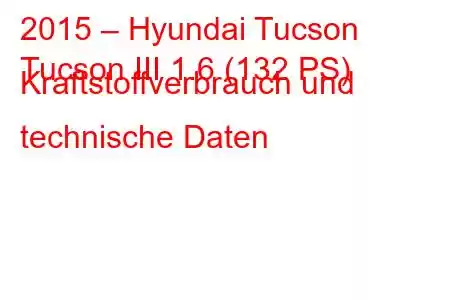 2015 – Hyundai Tucson
Tucson III 1.6 (132 PS) Kraftstoffverbrauch und technische Daten