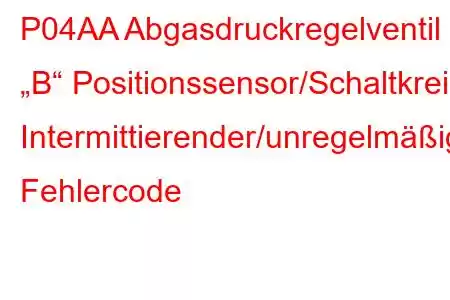 P04AA Abgasdruckregelventil „B“ Positionssensor/Schaltkreis Intermittierender/unregelmäßiger Fehlercode