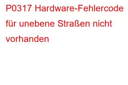 P0317 Hardware-Fehlercode für unebene Straßen nicht vorhanden