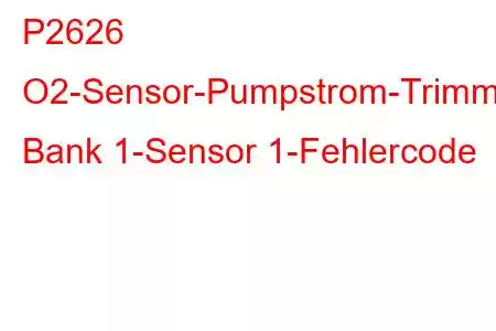 P2626 O2-Sensor-Pumpstrom-Trimmkreis/Offene Bank 1-Sensor 1-Fehlercode