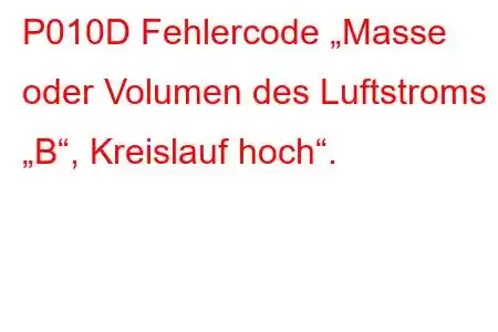 P010D Fehlercode „Masse oder Volumen des Luftstroms „B“, Kreislauf hoch“.