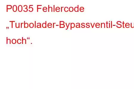 P0035 Fehlercode „Turbolader-Bypassventil-Steuerkreis hoch“.