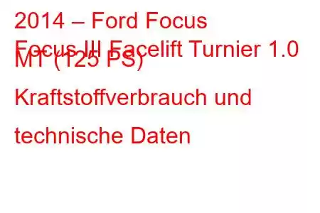 2014 – Ford Focus
Focus III Facelift Turnier 1.0 MT (125 PS) Kraftstoffverbrauch und technische Daten