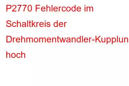 P2770 Fehlercode im Schaltkreis der Drehmomentwandler-Kupplung hoch