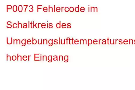 P0073 Fehlercode im Schaltkreis des Umgebungslufttemperatursensors, hoher Eingang