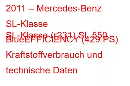 2011 – Mercedes-Benz SL-Klasse
SL-Klasse (r231) SL 550 BlueEFFICIENCY (429 PS) Kraftstoffverbrauch und technische Daten