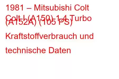 1981 – Mitsubishi Colt
Colt I (A150) 1.4 Turbo (A152A) (105 PS) Kraftstoffverbrauch und technische Daten