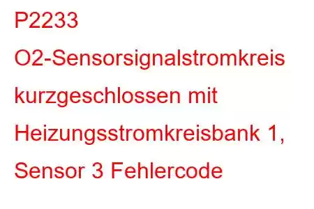 P2233 O2-Sensorsignalstromkreis kurzgeschlossen mit Heizungsstromkreisbank 1, Sensor 3 Fehlercode