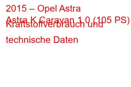 2015 – Opel Astra
Astra K Caravan 1.0 (105 PS) Kraftstoffverbrauch und technische Daten