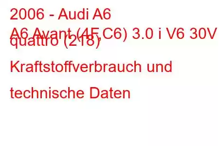 2006 - Audi A6
A6 Avant (4F,C6) 3.0 i V6 30V quattro (218) Kraftstoffverbrauch und technische Daten