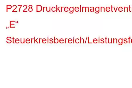 P2728 Druckregelmagnetventil „E“ Steuerkreisbereich/Leistungsfehlercode