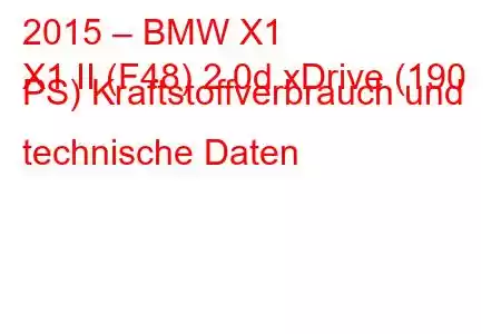 2015 – BMW X1
X1 II (F48) 2.0d xDrive (190 PS) Kraftstoffverbrauch und technische Daten