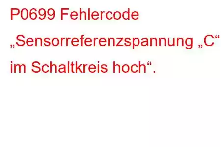 P0699 Fehlercode „Sensorreferenzspannung „C“ im Schaltkreis hoch“.