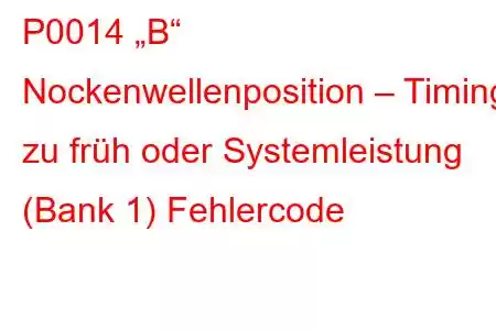 P0014 „B“ Nockenwellenposition – Timing zu früh oder Systemleistung (Bank 1) Fehlercode