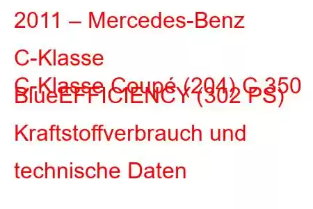 2011 – Mercedes-Benz C-Klasse
C-Klasse Coupé (204) C 350 BlueEFFICIENCY (302 PS) Kraftstoffverbrauch und technische Daten