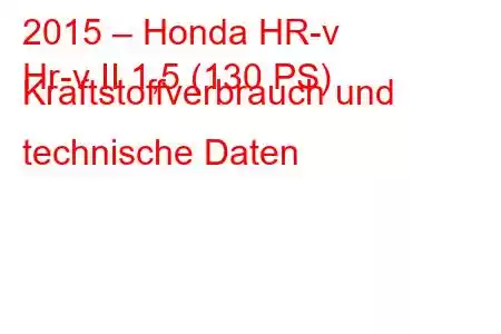 2015 – Honda HR-v
Hr-v II 1,5 (130 PS) Kraftstoffverbrauch und technische Daten