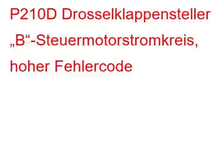 P210D Drosselklappensteller „B“-Steuermotorstromkreis, hoher Fehlercode