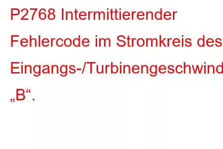 P2768 Intermittierender Fehlercode im Stromkreis des Eingangs-/Turbinengeschwindigkeitssensors „B“.