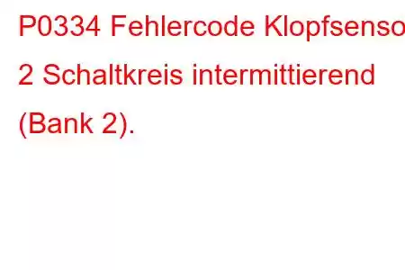 P0334 Fehlercode Klopfsensor 2 Schaltkreis intermittierend (Bank 2).