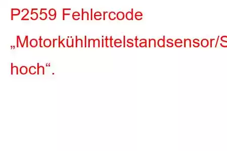 P2559 Fehlercode „Motorkühlmittelstandsensor/Schaltkreis hoch“.