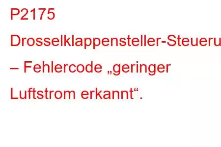 P2175 Drosselklappensteller-Steuerungssystem – Fehlercode „geringer Luftstrom erkannt“.