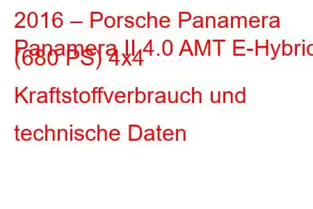 2016 – Porsche Panamera
Panamera II 4.0 AMT E-Hybrid (680 PS) 4x4 Kraftstoffverbrauch und technische Daten