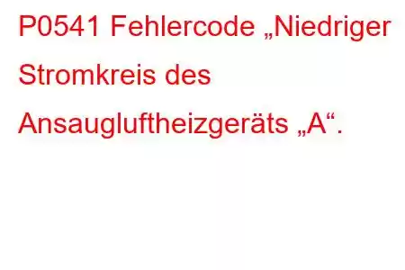 P0541 Fehlercode „Niedriger Stromkreis des Ansaugluftheizgeräts „A“.