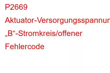 P2669 Aktuator-Versorgungsspannung „B“-Stromkreis/offener Fehlercode