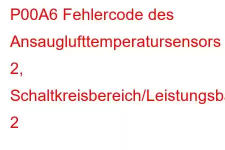 P00A6 Fehlercode des Ansauglufttemperatursensors 2, Schaltkreisbereich/Leistungsbank 2