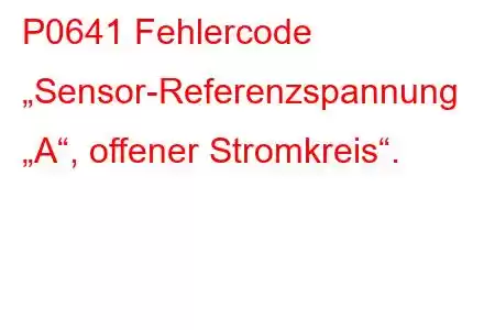 P0641 Fehlercode „Sensor-Referenzspannung „A“, offener Stromkreis“.