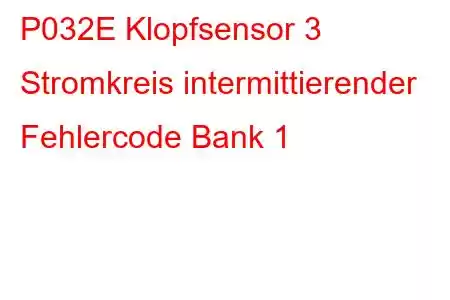 P032E Klopfsensor 3 Stromkreis intermittierender Fehlercode Bank 1