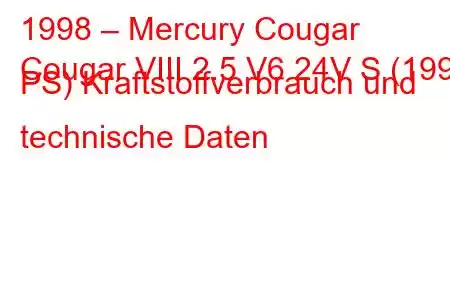 1998 – Mercury Cougar
Cougar VIII 2.5 V6 24V S (199 PS) Kraftstoffverbrauch und technische Daten