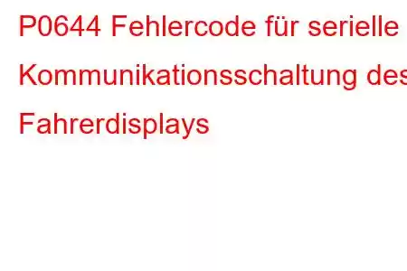 P0644 Fehlercode für serielle Kommunikationsschaltung des Fahrerdisplays