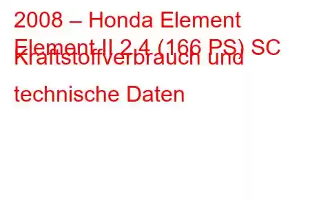 2008 – Honda Element
Element II 2.4 (166 PS) SC Kraftstoffverbrauch und technische Daten