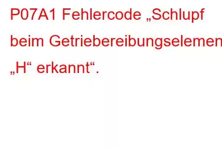 P07A1 Fehlercode „Schlupf beim Getriebereibungselement „H“ erkannt“.